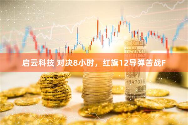 启云科技 对决8小时，红旗12导弹苦战F