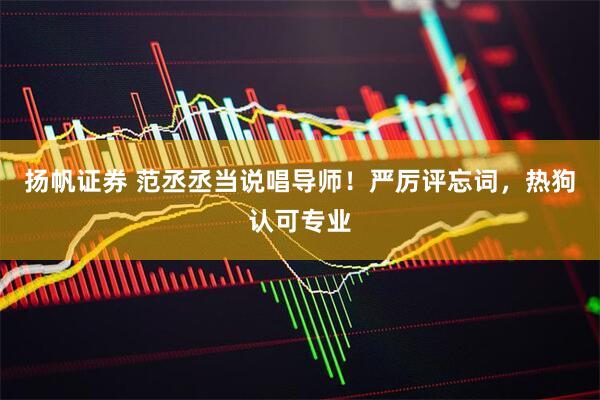 扬帆证券 范丞丞当说唱导师！严厉评忘词，热狗认可专业