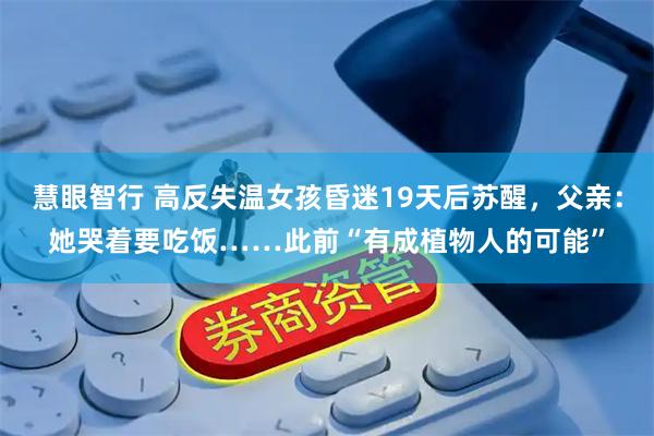 慧眼智行 高反失温女孩昏迷19天后苏醒，父亲：她哭着要吃饭……此前“有成植物人的可能”