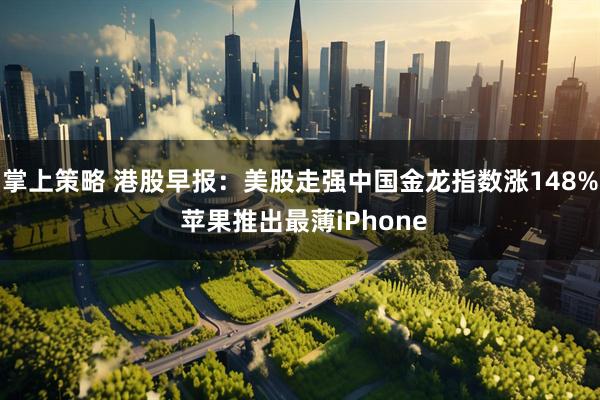 掌上策略 港股早报：美股走强中国金龙指数涨148% 苹果推出最薄iPhone