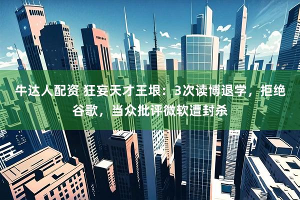 牛达人配资 狂妄天才王垠：3次读博退学，拒绝谷歌，当众批评微软遭封杀
